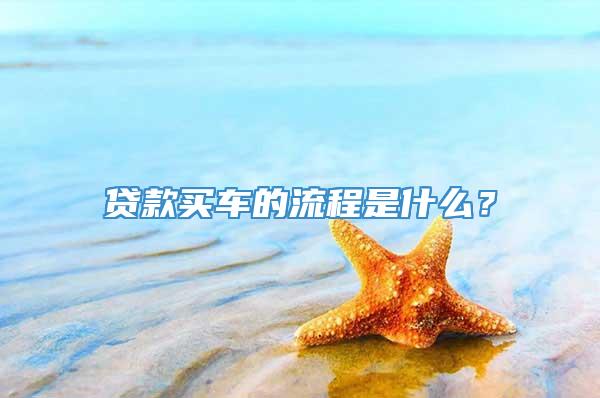 贷款买车的流程是什么？