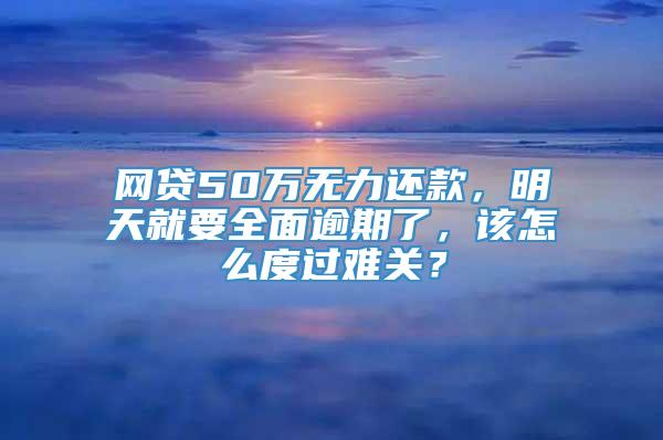 网贷50万无力还款，明天就要全面逾期了，该怎么度过难关？