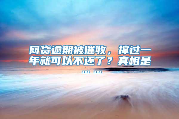 网贷逾期被催收，撑过一年就可以不还了？真相是……