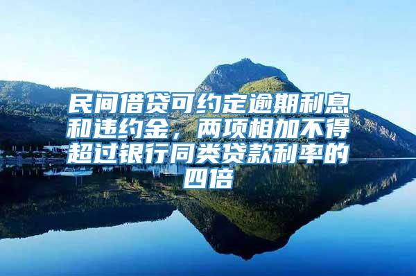 民间借贷可约定逾期利息和违约金，两项相加不得超过银行同类贷款利率的四倍