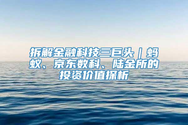 拆解金融科技三巨头｜蚂蚁、京东数科、陆金所的投资价值探析