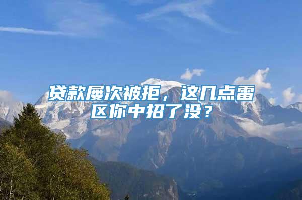 贷款屡次被拒，这几点雷区你中招了没？