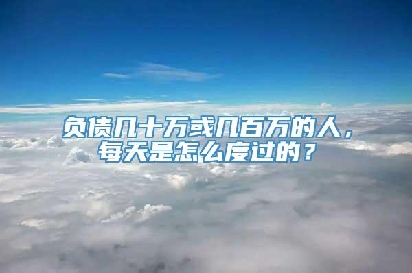 负债几十万或几百万的人，每天是怎么度过的？