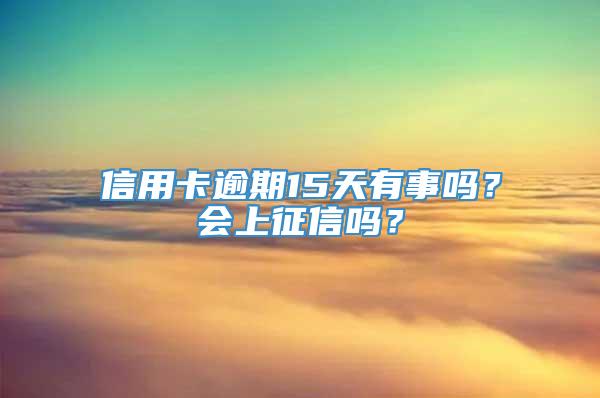 信用卡逾期15天有事吗？会上征信吗？