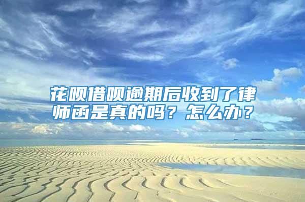 花呗借呗逾期后收到了律师函是真的吗？怎么办？