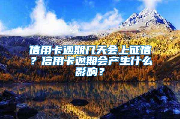 信用卡逾期几天会上征信？信用卡逾期会产生什么影响？