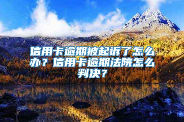 信用卡逾期被起诉了怎么办？信用卡逾期法院怎么判决？