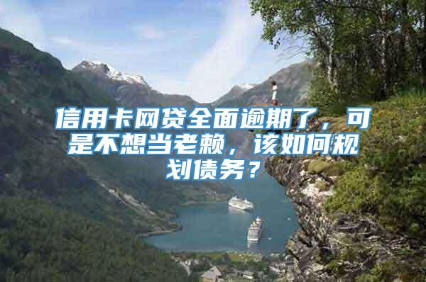 信用卡网贷全面逾期了，可是不想当老赖，该如何规划债务？