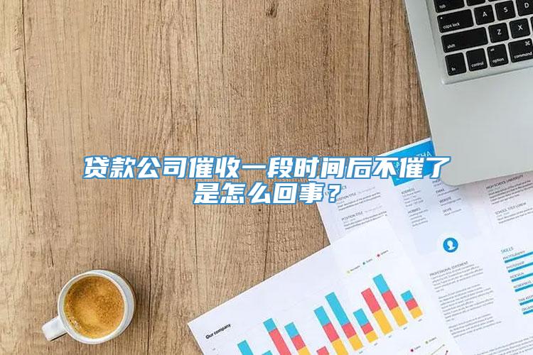 贷款公司催收一段时间后不催了是怎么回事？