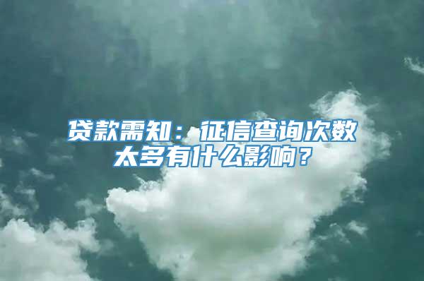 贷款需知：征信查询次数太多有什么影响？