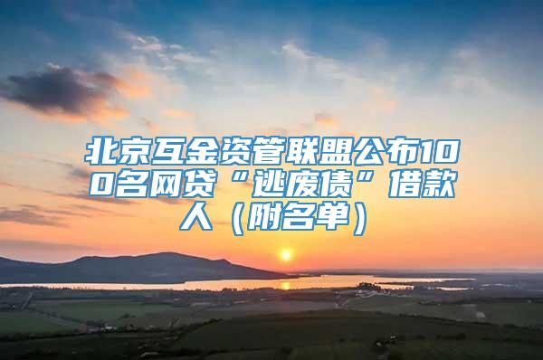 北京互金资管联盟公布100名网贷“逃废债”借款人（附名单）