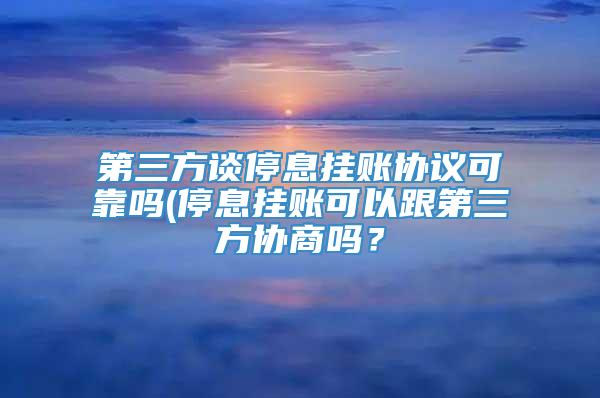 第三方谈停息挂账协议可靠吗(停息挂账可以跟第三方协商吗？