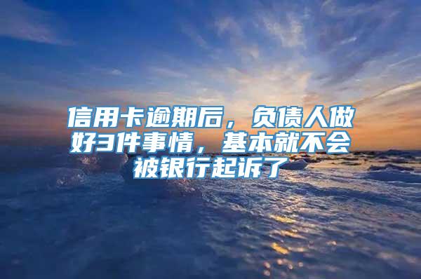 信用卡逾期后，负债人做好3件事情，基本就不会被银行起诉了