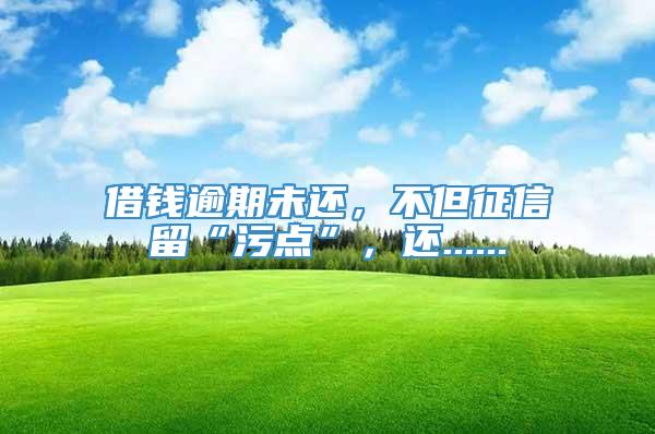 借钱逾期未还，不但征信留“污点”，还......