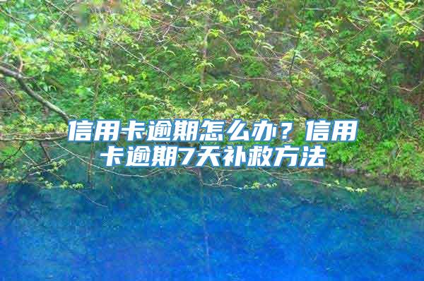 信用卡逾期怎么办？信用卡逾期7天补救方法