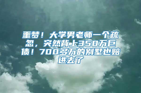 噩梦！大学男老师一个疏忽，突然背上350万巨债！700多万的别墅也赔进去了