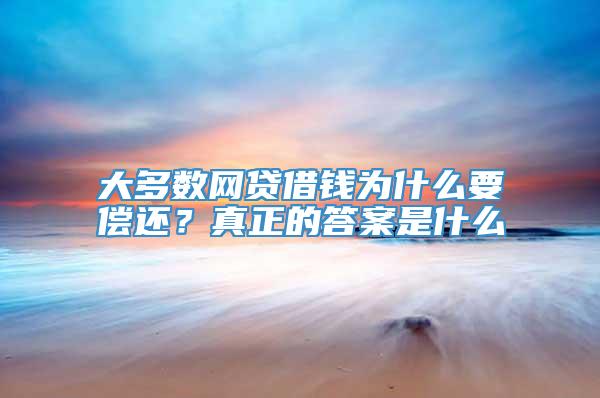 大多数网贷借钱为什么要偿还？真正的答案是什么