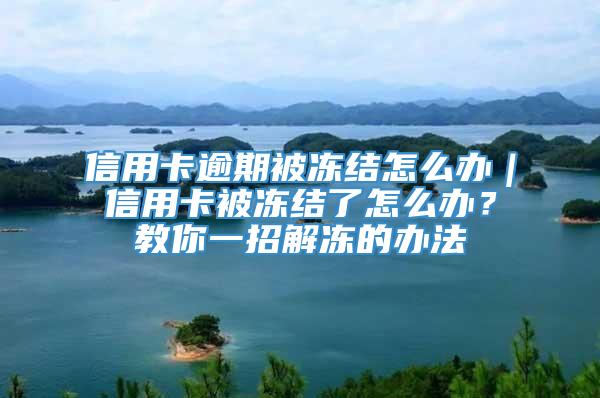 信用卡逾期被冻结怎么办｜信用卡被冻结了怎么办？教你一招解冻的办法