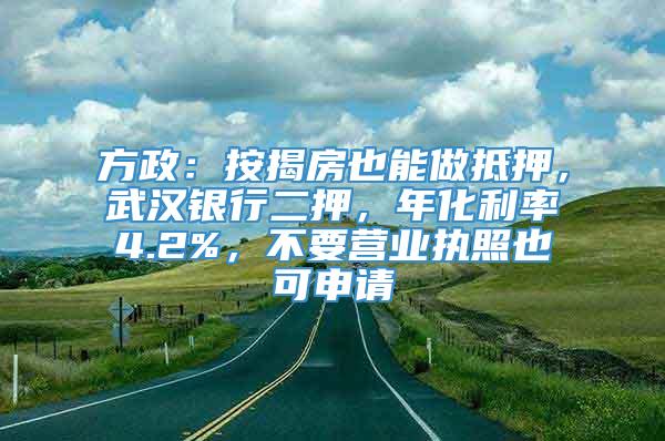 方政：按揭房也能做抵押，武汉银行二押，年化利率4.2%，不要营业执照也可申请