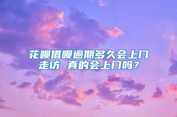 花呗借呗逾期多久会上门走访 真的会上门吗？