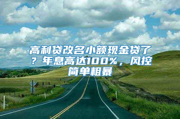 高利贷改名小额现金贷了？年息高达100%，风控简单粗暴