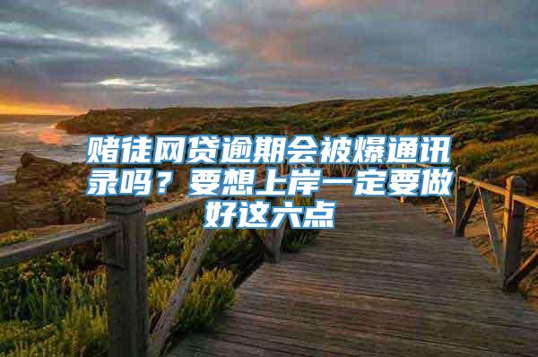 赌徒网贷逾期会被爆通讯录吗？要想上岸一定要做好这六点