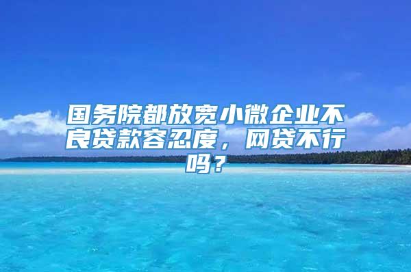 国务院都放宽小微企业不良贷款容忍度，网贷不行吗？