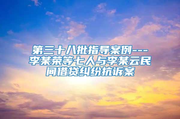 第三十八批指导案例---李某荣等七人与李某云民间借贷纠纷抗诉案