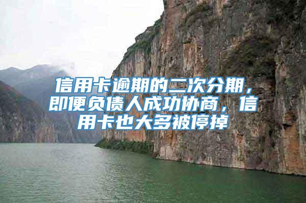 信用卡逾期的二次分期，即便负债人成功协商，信用卡也大多被停掉