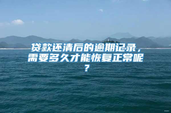 贷款还清后的逾期记录，需要多久才能恢复正常呢？