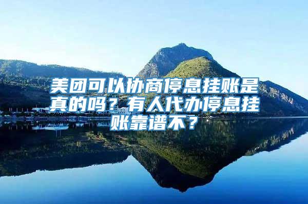 美团可以协商停息挂账是真的吗？有人代办停息挂账靠谱不？