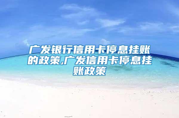 广发银行信用卡停息挂账的政策,广发信用卡停息挂账政策