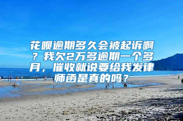 花呗逾期多久会被起诉啊？我欠2万多逾期一个多月，催收就说要给我发律师函是真的吗？