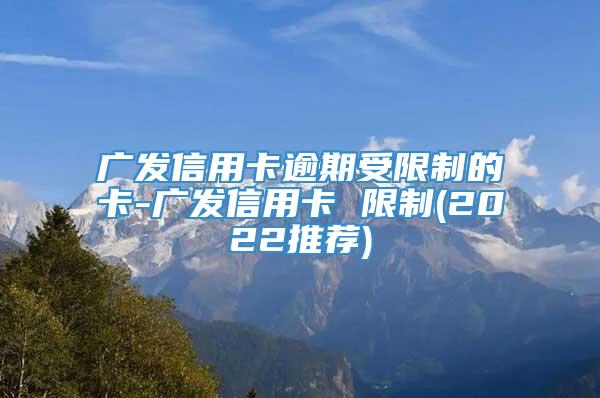 广发信用卡逾期受限制的卡-广发信用卡 限制(2022推荐)