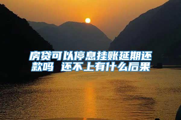 房贷可以停息挂账延期还款吗 还不上有什么后果