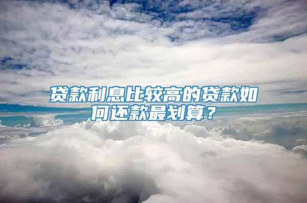 贷款利息比较高的贷款如何还款最划算？