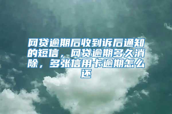 网贷逾期后收到诉后通知的短信，网贷逾期多久消除，多张信用卡逾期怎么还