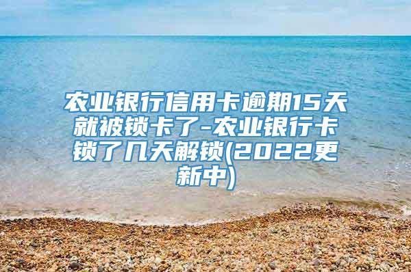 农业银行信用卡逾期15天就被锁卡了-农业银行卡锁了几天解锁(2022更新中)