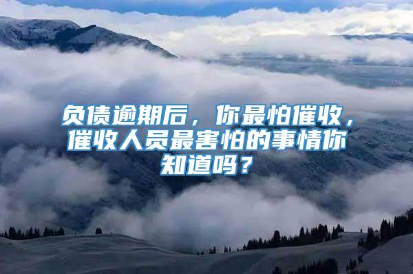 负债逾期后，你最怕催收，催收人员最害怕的事情你知道吗？