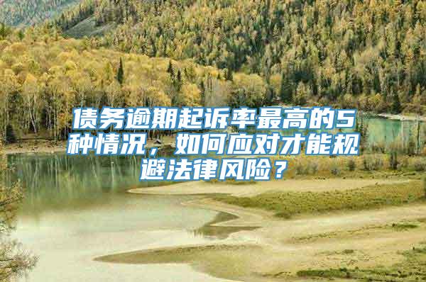 债务逾期起诉率最高的5种情况，如何应对才能规避法律风险？