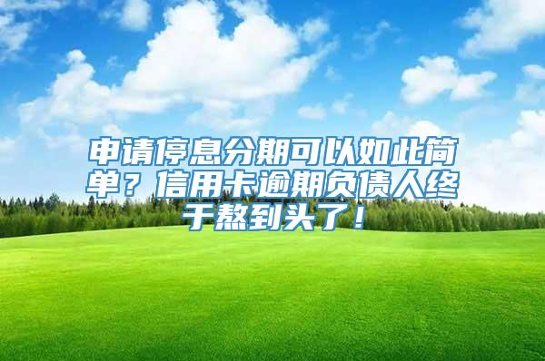 申请停息分期可以如此简单？信用卡逾期负债人终于熬到头了！