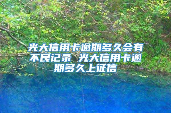 光大信用卡逾期多久会有不良记录 光大信用卡逾期多久上征信