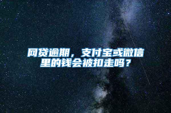 网贷逾期，支付宝或微信里的钱会被扣走吗？