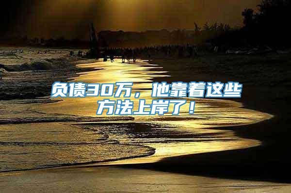 负债30万，他靠着这些方法上岸了！