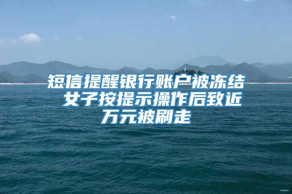 短信提醒银行账户被冻结 女子按提示操作后致近万元被刷走