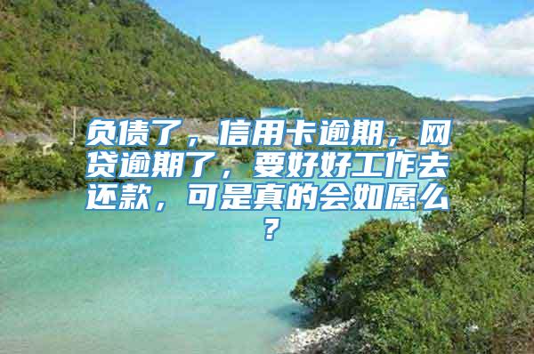 负债了，信用卡逾期，网贷逾期了，要好好工作去还款，可是真的会如愿么？