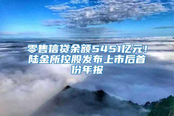 零售信贷余额5451亿元！陆金所控股发布上市后首份年报