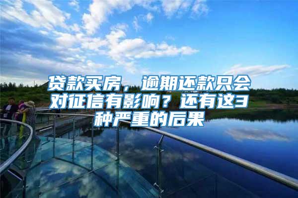 贷款买房，逾期还款只会对征信有影响？还有这3种严重的后果