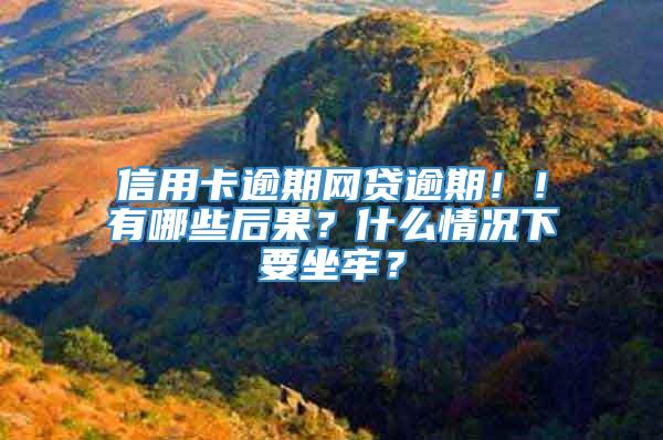 信用卡逾期网贷逾期！！有哪些后果？什么情况下要坐牢？