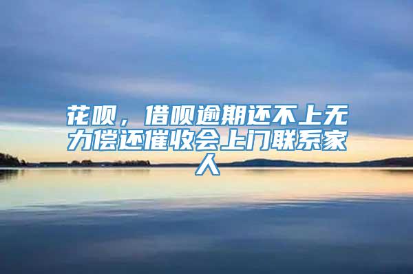 花呗，借呗逾期还不上无力偿还催收会上门联系家人